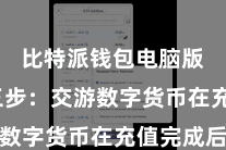 比特派钱包电脑版  第三步：交游数字货币在充值完成后